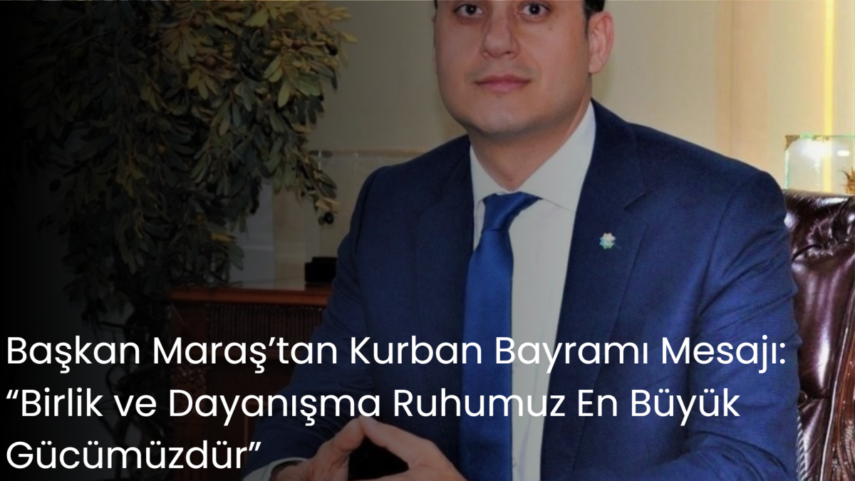 Başkan Maraş’tan Kurban Bayramı Mesajı: “Birlik ve Dayanışma Ruhumuz En Büyük Gücümüzdür”