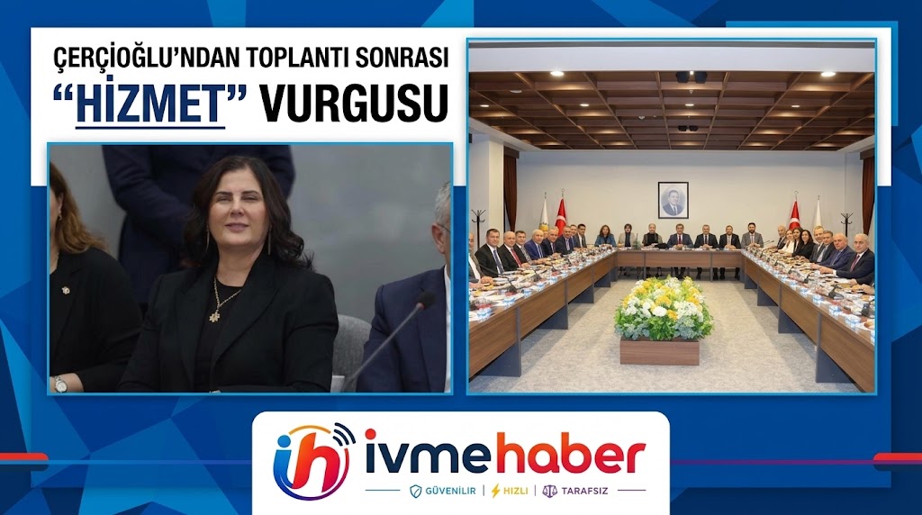 ÇERÇİOĞLU’NDAN TOPLANTI SONRASI “HİZMET” VURGUSU 