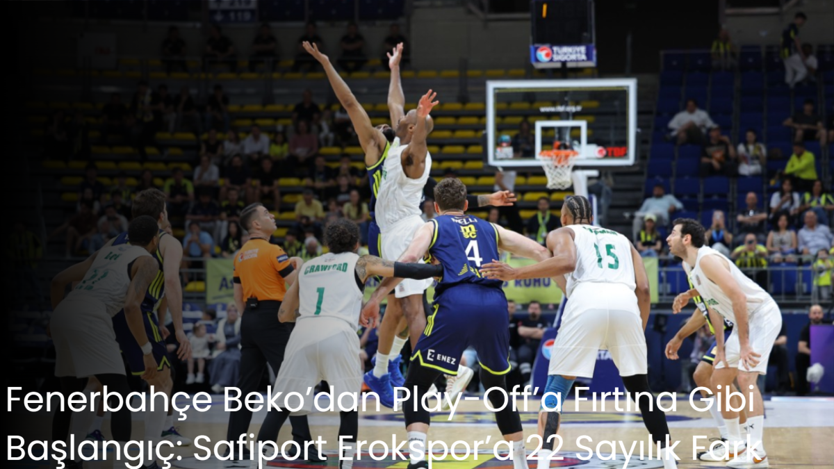 Fenerbahçe Beko’dan Play-Off’a Fırtına Gibi Başlangıç: Safiport Erokspor’a 22 Sayılık Fark
