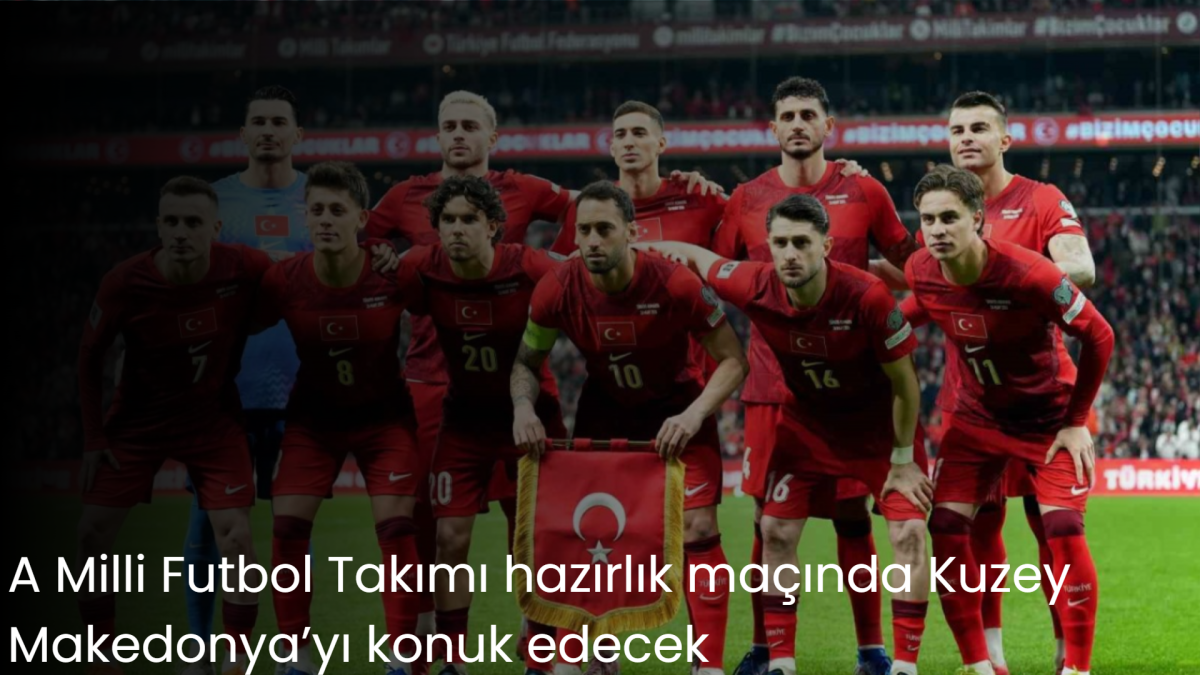 A Milli Futbol Takımı hazırlık maçında Kuzey Makedonya’yı konuk edecek
