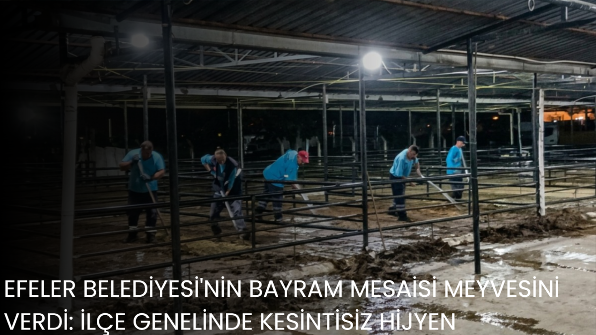EFELER BELEDİYESİ'NİN BAYRAM MESAİSİ MEYVESİNİ VERDİ: İLÇE GENELİNDE KESİNTİSİZ HİJYEN