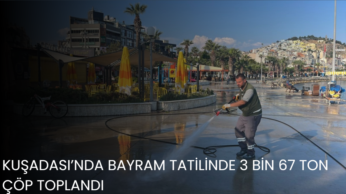 KUŞADASI’NDA BAYRAM TATİLİNDE 3 BİN 67 TON ÇÖP TOPLANDI