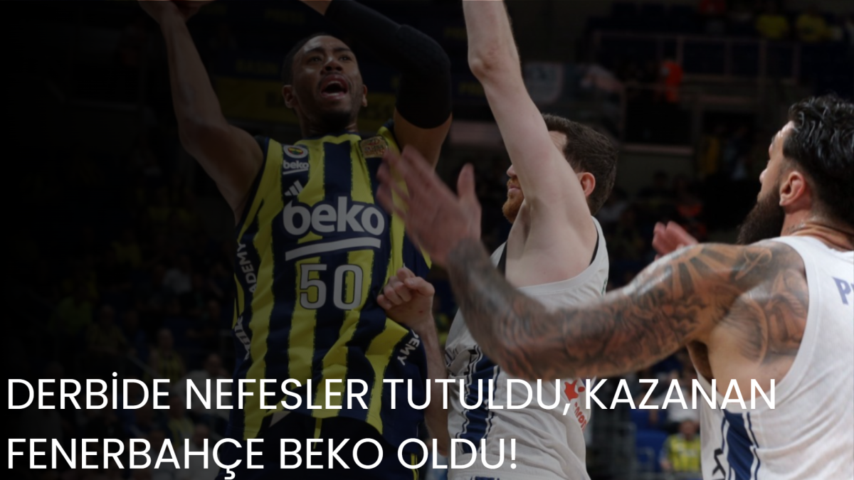 DERBİDE NEFESLER TUTULDU, KAZANAN FENERBAHÇE BEKO OLDU!
